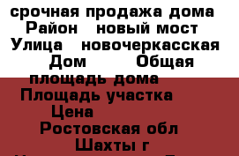 срочная продажа дома › Район ­ новый мост › Улица ­ новочеркасская › Дом ­ 78 › Общая площадь дома ­ 50 › Площадь участка ­ 8 › Цена ­ 1 000 000 - Ростовская обл., Шахты г. Недвижимость » Дома, коттеджи, дачи продажа   